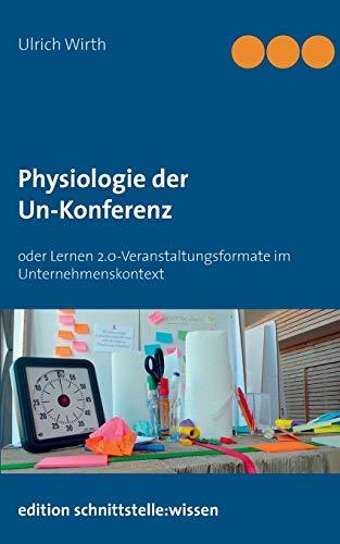 Physiologie der Un-Konferenz: oder Lernen 2.0-Veranstaltungsformate im Unternehmenskontext