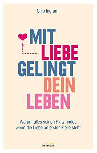 Mit Liebe gelingt dein Leben: Warum alles seinen Platz findet, wenn die Liebe an erster Stelle steht.