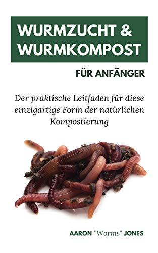 Wurmzucht & Wurmkompost Für Anfänger: Der praktische Leitfaden für diese einzigartige Form der natürlichen Kompostierung