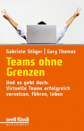 Teams ohne Grenzen. Und es geht doch: Virtuelle Teams erfolgreich vernetzen, führen, leben.