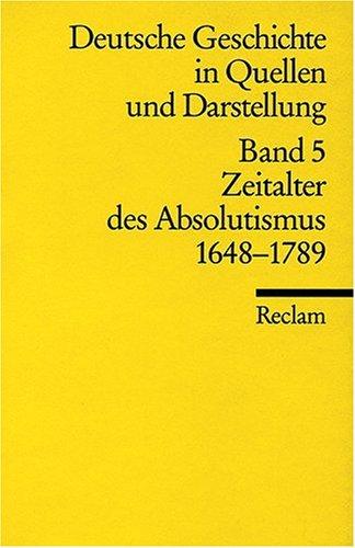 Deutsche Geschichte in Quellen und Darstellung, Band 5: Zeitalter des Absolutismus 1648-1789