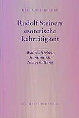 Rudolf Steiners esoterische Lehrtätigkeit: Wahrhaftigkeit - Kontinuität - Neugestaltung (Rudolf Steiner Studien)