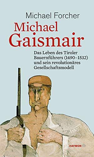 Michael Gaismair. Das Leben des Tiroler Bauernführers (1490-1532) und sein revolutionäres Gesellschaftsmodell (HAYMON TASCHENBUCH)