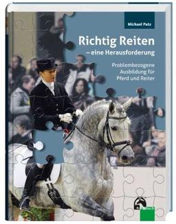 Richtig Reiten - eine Herausforderung: Problembezogene Ausbildung für Pferd und Reiter