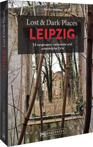 Bruckmann Dark Tourism Guide – Lost & Dark Places Leipzig: 33 vergessene, verlassene und unheimliche Orte