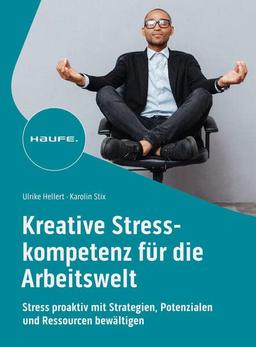 Kreative Stresskompetenz für die Arbeitswelt: Stress proaktiv mit Strategien, Potenzialen und Ressourcen bewältigen (Haufe Fachbuch)