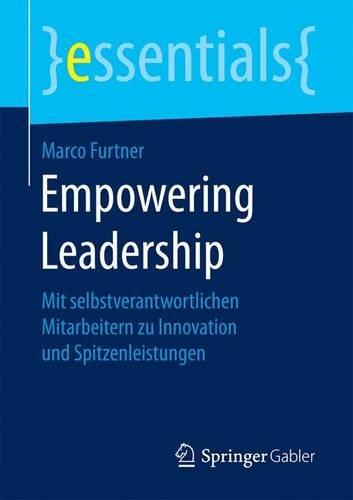 Empowering Leadership: Mit selbstverantwortlichen Mitarbeitern zu Innovation und Spitzenleistungen (essentials)