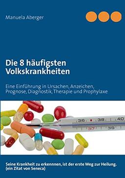 Die 8 häufigsten Volkskrankheiten: Eine Einführung in Ursachen, Anzeichen, Prognose, Diagnostik, Therapie und Prophylaxe