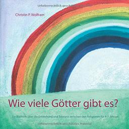 Wie viele Götter gibt es?: Ein Büchlein über die Entstehung und Toleranz zwischen den Religionen für 4-7 Jährige