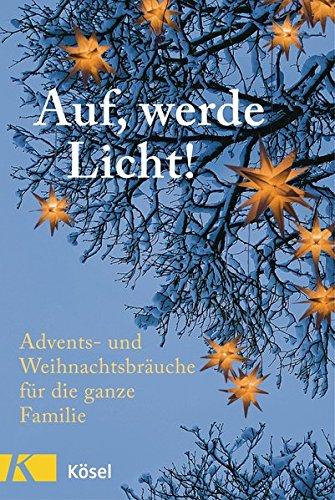 Auf, werde Licht: Advents- und Weihnachtsbräuche für die ganze Familie