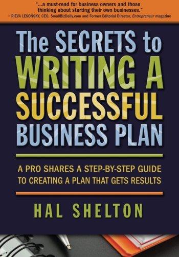 The Secrets to Writing a Successful Business Plan: A Pro Shares a Step-By-Step Guide to Creating a Plan That Gets Results