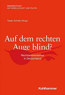 Auf dem rechten Auge blind?: Rechtsextremismus in Deutschland (Perspektiven auf Gesellschaft und Politik)