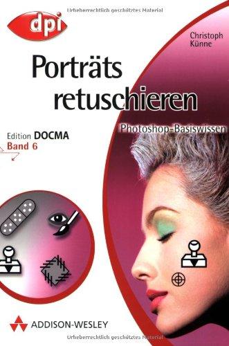 Photoshop-Basiswissen: Band 1-12. Edition DOCMA: Photoshop-Basiswissen: Porträts retuschieren - Band 6: Edition DOCMA - Band 6: BD 6 (DPI Grafik)