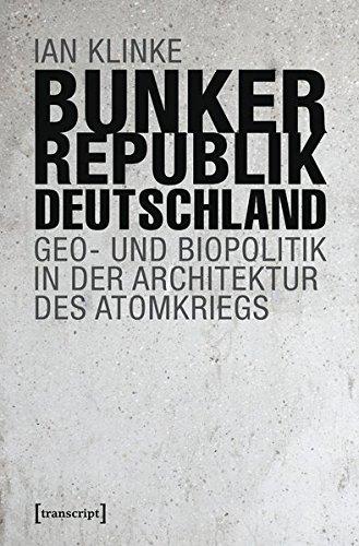 Bunkerrepublik Deutschland: Geo- und Biopolitik in der Architektur des Atomkriegs (Sozial- und Kulturgeographie)