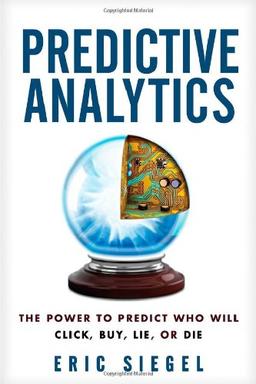 Predictive Analytics: The Power to Predict Who Will Click, Buy, Lie, or Die