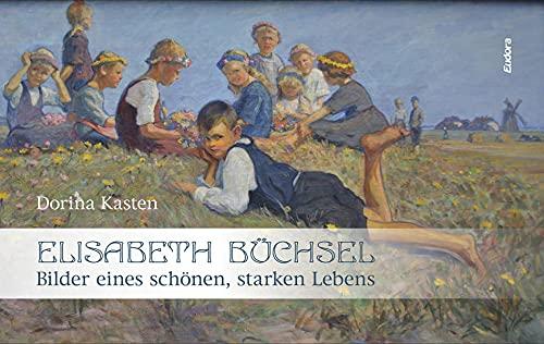 Elisabeth Büchsel: Bilder eines schönen, starken Lebens