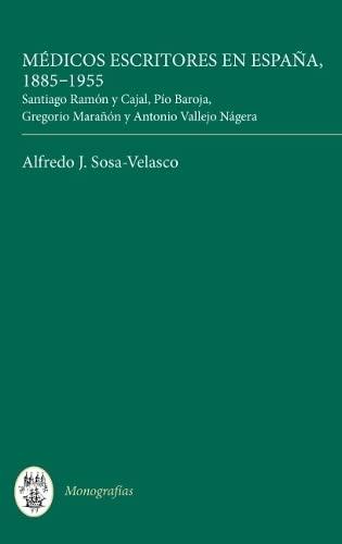 Médicos Escritores En España, 1885-1955: Santiago Ramón Y Cajal, Pío Baroja, Gregorio Marañón Y Antonio Vallejo Nágera: Santiago Ramón Y Cajal, ... Nagera (Monografías a, 286, Band 286)