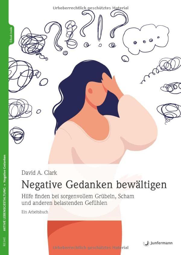 Negative Gedanken bewältigen: Hilfe finden bei sorgenvollem Grübeln, Scham und anderen belastenden Gefühlen. Ein Arbeitsbuch