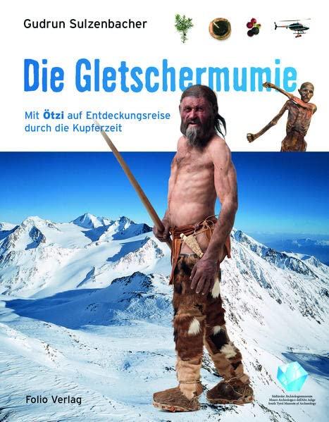 Die Gletschermumie: Mit Ötzi auf Entdeckungsreise durch die Kupferzeit