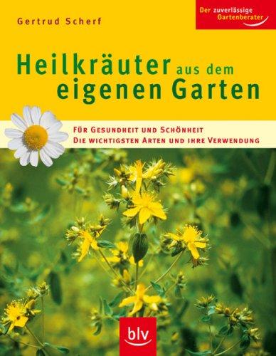 Heilkräuter aus dem eigenen Garten: Für Gesundheit und Schönheit. Die wichtigsten Arten und ihre Verwendung