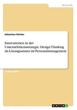 Innovationen in der Unternehmensstrategie. Design Thinking als Lösungsansatz im Personalmanagement