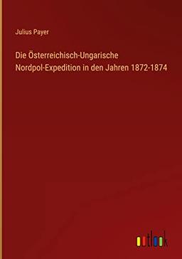 Die Österreichisch-Ungarische Nordpol-Expedition in den Jahren 1872-1874