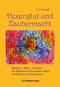 Hexenglut und Zaubermacht: Märchen - Malen - Gestalten. Ein Werkbuch für die kreative Arbeit mit Kindern und Erwachsenen