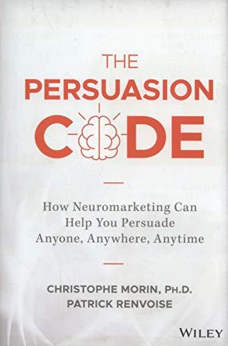 The Persuasion Code: How Neuromarketing Can Help You Persuade Anyone, Anywhere, Anytime