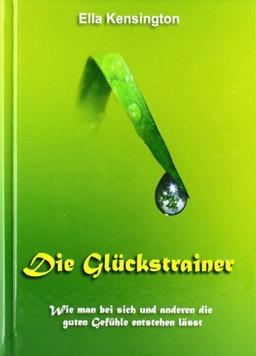 Die Glückstrainer: Wie man bei sich und anderen die guten Gefühle entstehen lässt