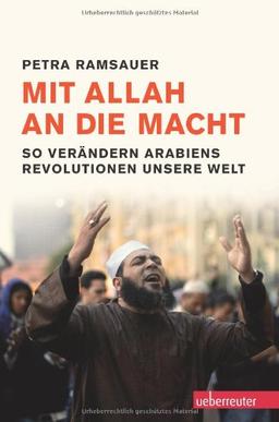 Mit Allah an die Macht: So verändern Arabiens Revolutionen unsere Welt