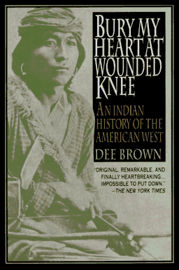 Bury My Heart at Wounded Knee: An Indian History of the American West