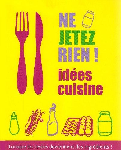 Ne jetez rien ! : idées cuisine, lorsque les restes deviennent des ingrédients