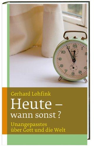 Heute - wann sonst?: Unangepasstes über Gott und die Welt