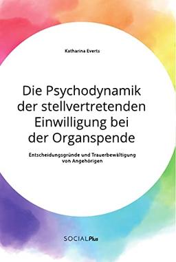 Die Psychodynamik der stellvertretenden Einwilligung bei der Organspende. Entscheidungsgründe und Trauerbewältigung von Angehörigen