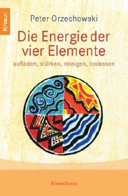 Die Energie der vier Elemente: aufladen, stärken, reinigen, loslassen