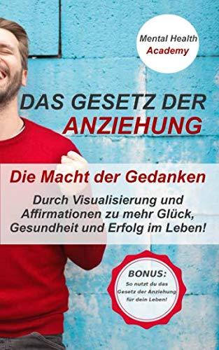 Das Gesetz der Anziehung: Durch Visualisierung & Affirmationen zu mehr Glück, Gesundheit & Erfolg in deinem Leben!