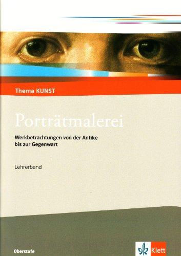 Thema Kunst Sekundarstufe II. Porträtmalerei. Lehrerheft: Werkbetrachtungen von der Antike bis zur Gegenwart. Lehrerheft