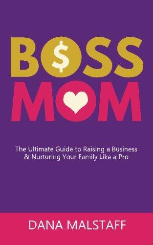 Boss Mom: The Ultimate Guide to Raising a Business & Nurturing Your Family Like a Pro