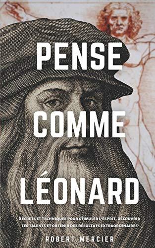 PENSE COMME LÉONARD: Secrets et techniques pour stimuler l’esprit, découvrir tes talents et obtenir des résultats extraordinaires (Stratégies Du Génie)