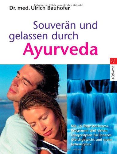 Souverän und gelassen durch Ayurveda: Mit 14-Tage-Antistress-Notfallprogramm und einem Langzeit-Plan für inneres Gleichgewicht und mehr Lebensglück -: ... inneres Gleichgewicht und mehr Lebensglück