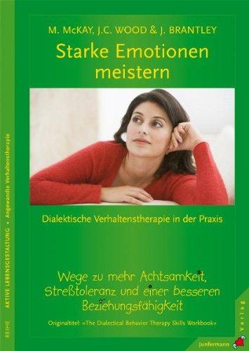 Starke Emotionen meistern. Dialektische Verhaltenstherapie in der Praxis: Wege zu mehr Achtsamkeit, Stresstoleranz und einer besseren Beziehungsfähigkeit