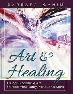 Art and Healing: Using Expressive Art to Heal Your Body, Mind, and Spirit