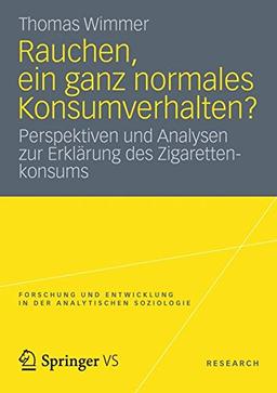 Rauchen, ein ganz Normales Konsumverhalten?: Perspektiven und Analysen zur Erklärung des Zigarettenkonsums (Forschung und Entwicklung in der Analytischen Soziologie) (German Edition)