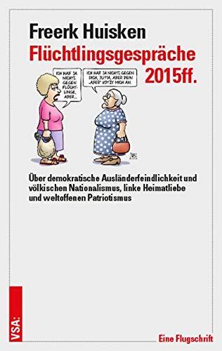 Flüchtlingsgespräche 2015ff.: Über demokratische Ausländerfeindlichkeit und völkischen Nationalismus, linke Heimatliebe und weltoffenen Patriotismus: ... Heimatliebe und weltoffenen Patriotismus