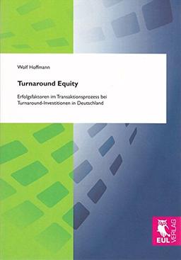 Turnaround Equity: Erfolgsfaktoren im Transaktionsprozess bei Turnaround-Investitionen in Deutschland