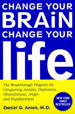 Change Your Brain, Change Your Life: The Breakthrough Program for Conquering Anxiety, Depression, Obsessiveness, Anger, and Impulsiveness