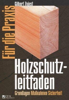 Holzschutzleitfaden für die Praxis: Grundlagen, Maßnahmen, Sicherheit