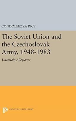 The Soviet Union and the Czechoslovak Army, 1948-1983: Uncertain Allegiance (Princeton Legacy Library)