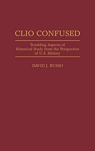 Clio Confused: Troubling Aspects of Historical Study from the Perspective of U.S. History (Contributions in American History)