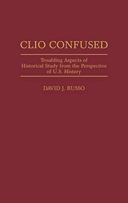 Clio Confused: Troubling Aspects of Historical Study from the Perspective of U.S. History (Contributions in American History)